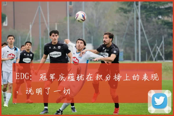 EDG：冠军底蕴犹在积分榜上的表现，说明了一切