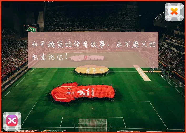 和平精英的传奇故事，永不磨灭的电竞记忆！