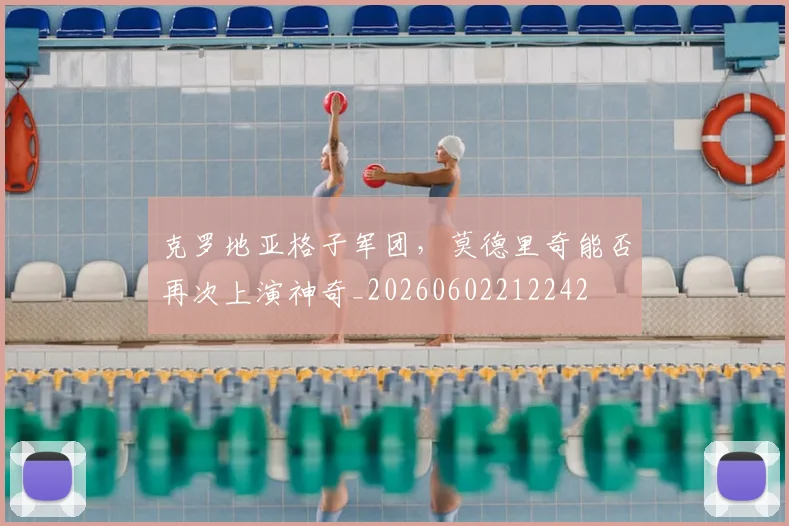 克罗地亚格子军团,莫德里奇能否再次上演神奇_20260602212242