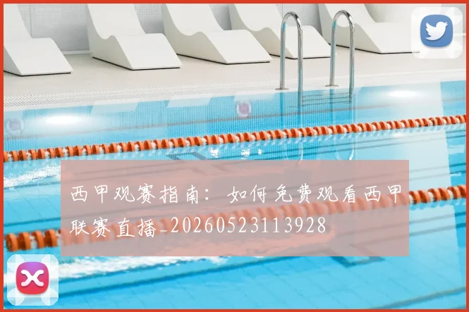 西甲观赛指南：如何免费观看西甲联赛直播_20260523113928