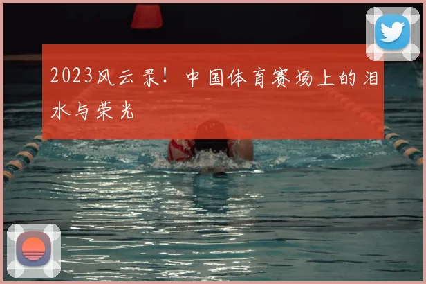 2023风云录！中国体育赛场上的泪水与荣光