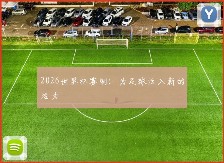 2026世界杯赛制:为足球注入新的活力