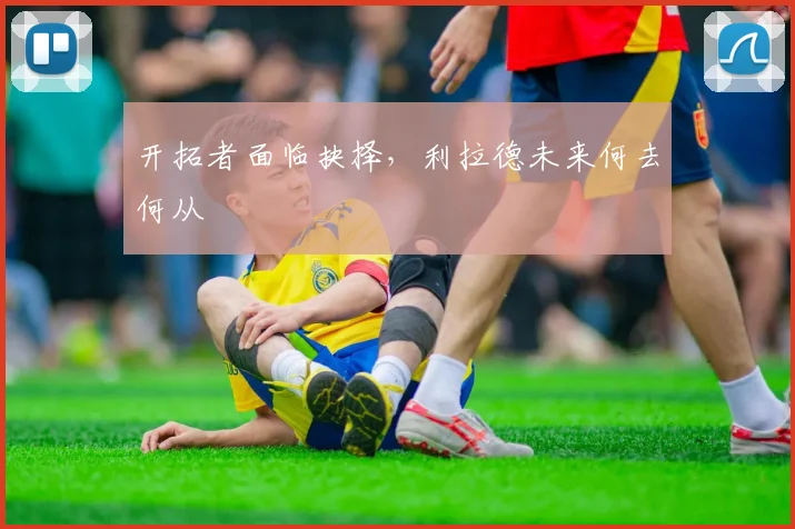 开拓者面临抉择,利拉德未来何去何从