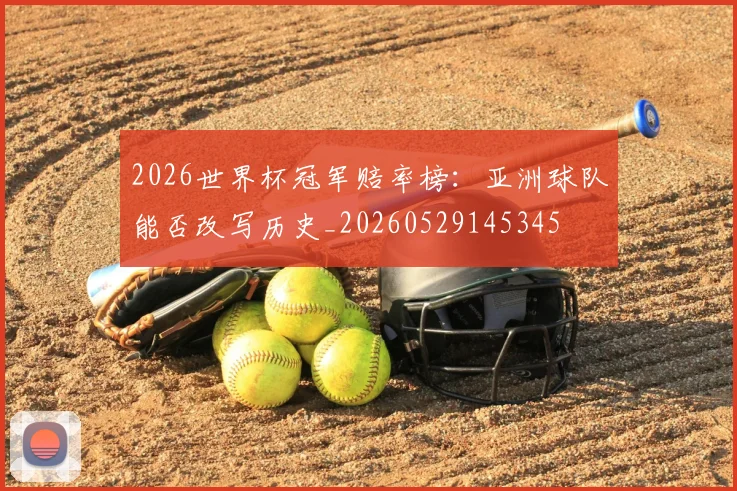 2026世界杯冠军赔率榜:亚洲球队能否改写历史_20260529145345