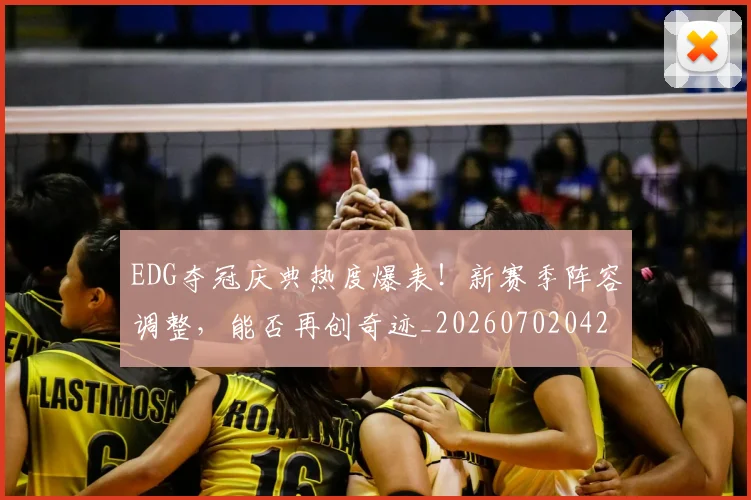 EDG夺冠庆典热度爆表!新赛季阵容调整,能否再创奇迹_20260702042952