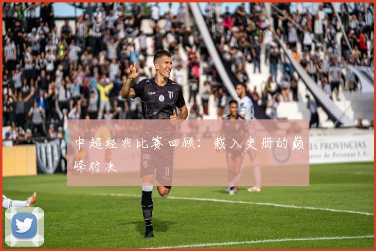 中超经典比赛回顾：载入史册的巅峰对决