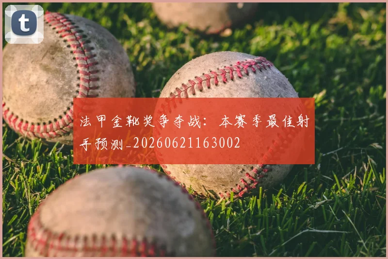 法甲金靴奖争夺战：本赛季最佳射手预测_20260621163002