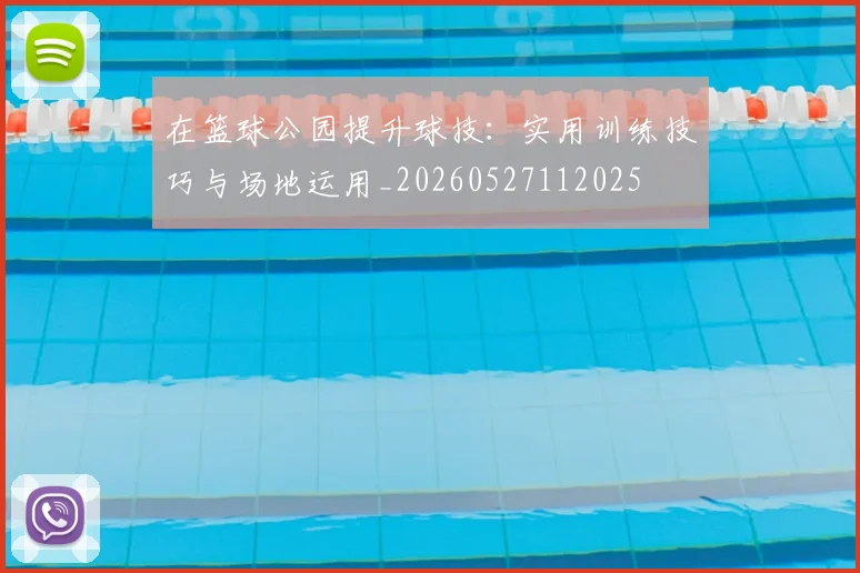 在篮球公园提升球技：实用训练技巧与场地运用_20260527112025