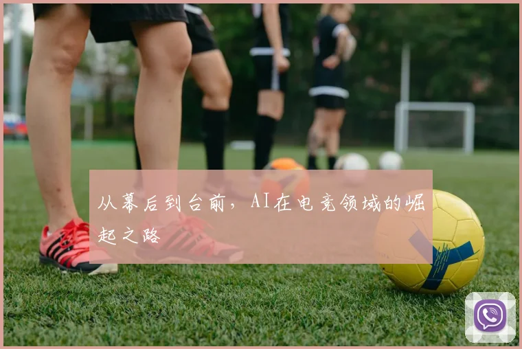 从幕后到台前，AI在电竞领域的崛起之路