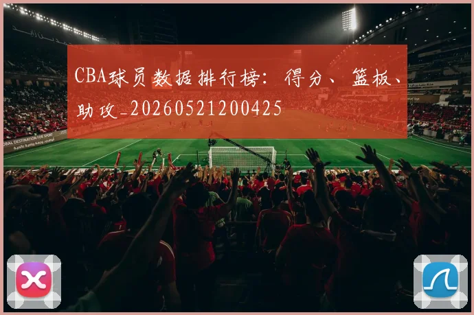 CBA球员数据排行榜:得分、篮板、助攻_20260521200425