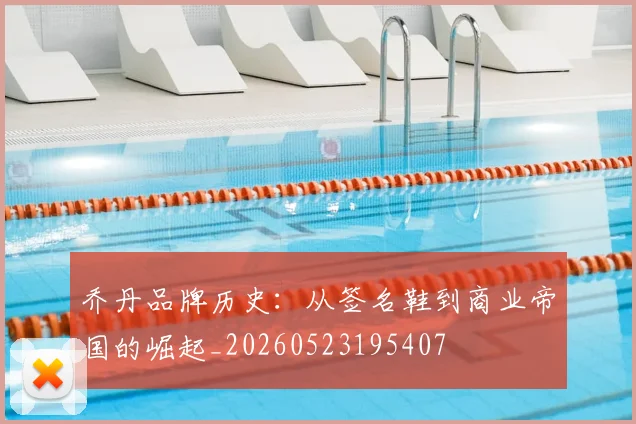 乔丹品牌历史：从签名鞋到商业帝国的崛起_20260523195407