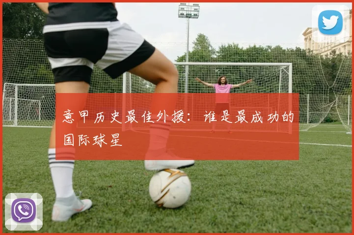意甲历史最佳外援:谁是最成功的国际球星