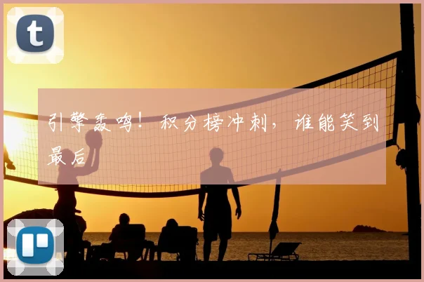 引擎轰鸣!积分榜冲刺,谁能笑到最后