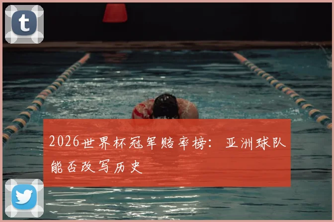 2026世界杯冠军赔率榜：亚洲球队能否改写历史