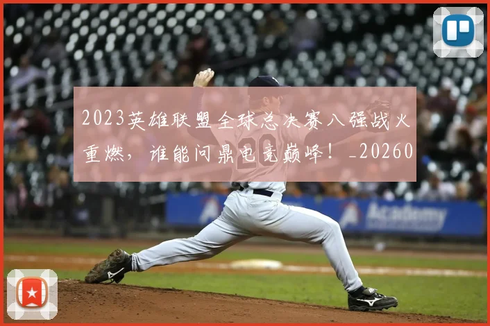 2023英雄联盟全球总决赛八强战火重燃，谁能问鼎电竞巅峰！_20260529145334_20260702033139