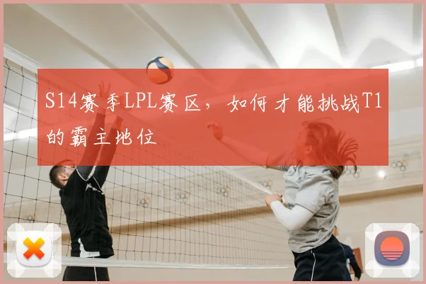S14赛季LPL赛区，如何才能挑战T1的霸主地位