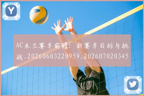 AC米兰赛季前瞻：新赛季目标与挑战_20260603220959_20260702034510