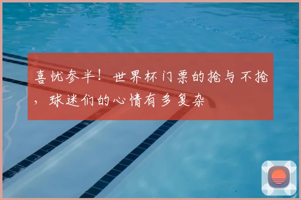 喜忧参半!世界杯门票的抢与不抢,球迷们的心情有多复杂
