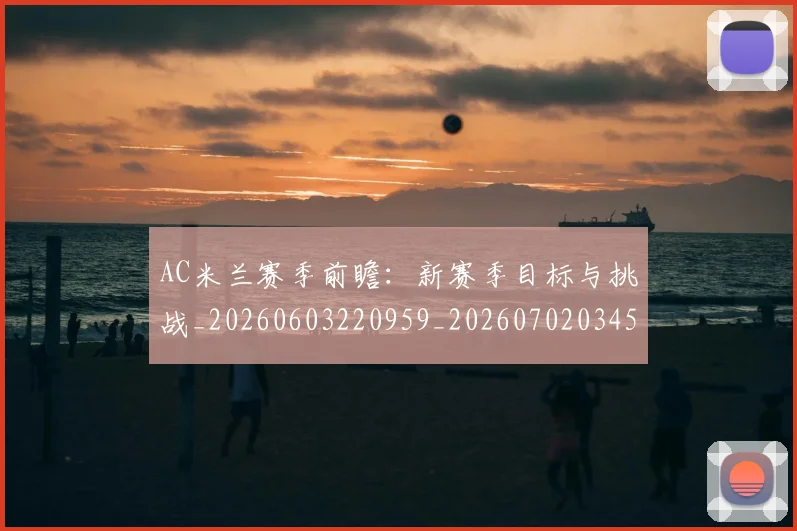 AC米兰赛季前瞻：新赛季目标与挑战_20260603220959_20260702034510