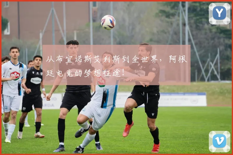 从布宜诺斯艾利斯到全世界，阿根廷电竞的梦想征途！
