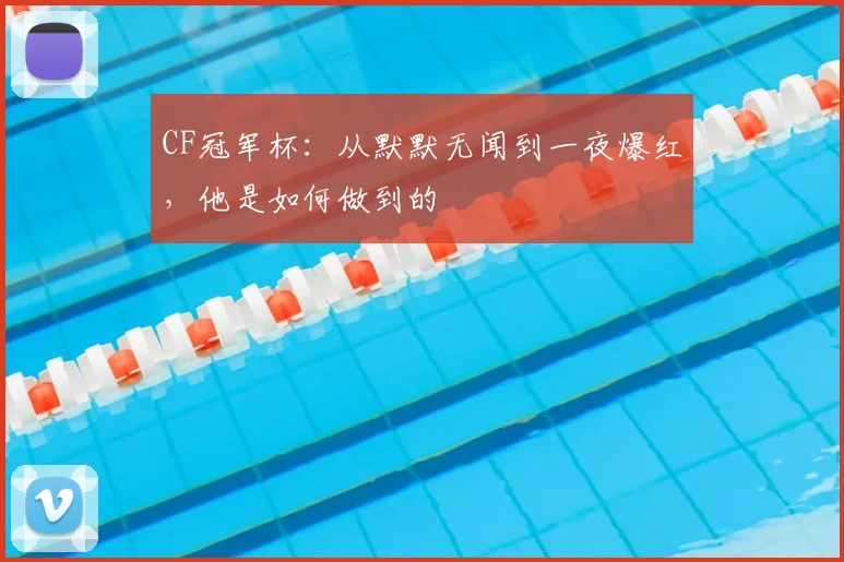 CF冠军杯:从默默无闻到一夜爆红,他是如何做到的