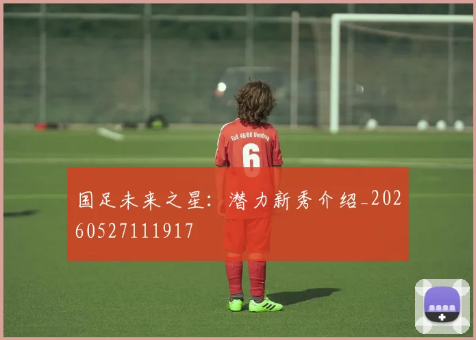 国足未来之星：潜力新秀介绍_20260527111917