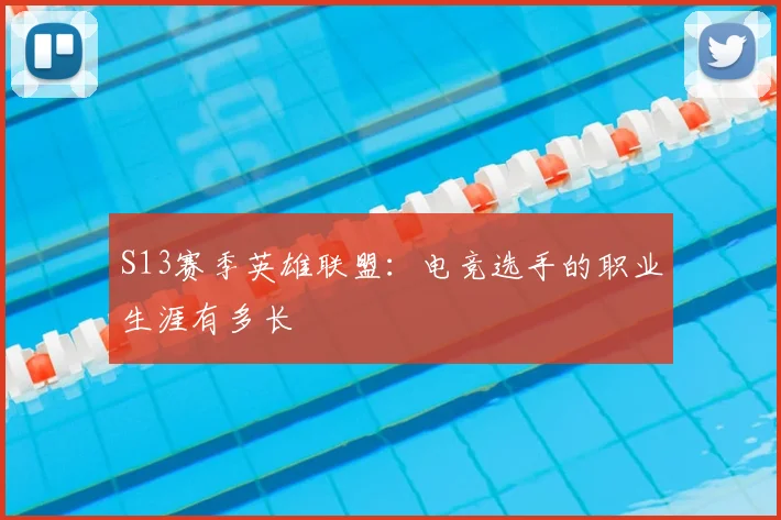 S13赛季英雄联盟:电竞选手的职业生涯有多长