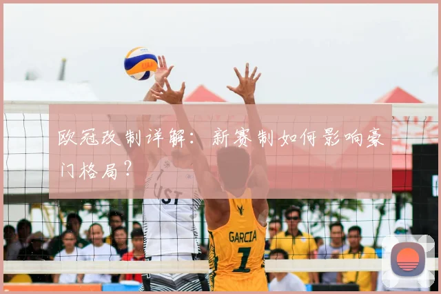 欧冠改制详解:新赛制如何影响豪门格局?
