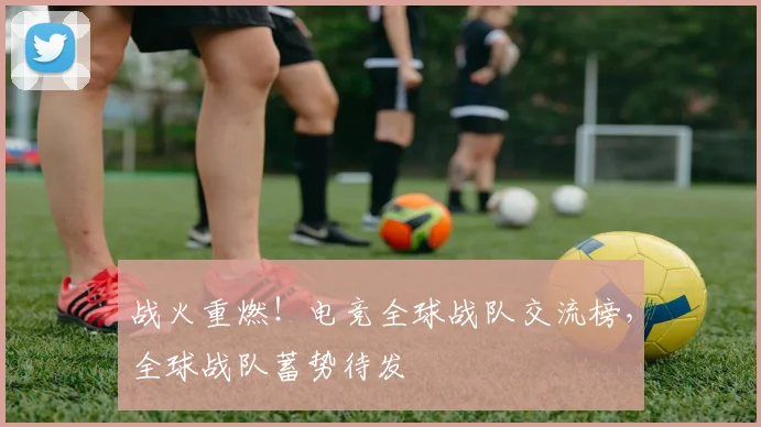战火重燃!电竞全球战队交流榜,全球战队蓄势待发