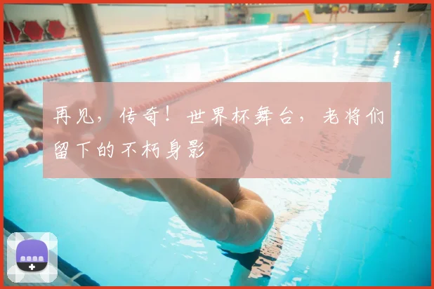 再见，传奇！世界杯舞台，老将们留下的不朽身影