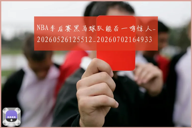 NBA季后赛黑马球队能否一鸣惊人_20260526125512_20260702164933