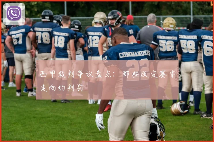 西甲裁判争议盘点：那些改变赛季走向的判罚