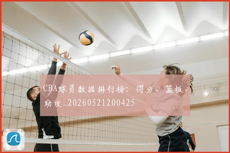 CBA球员数据排行榜:得分、篮板、助攻_20260521200425