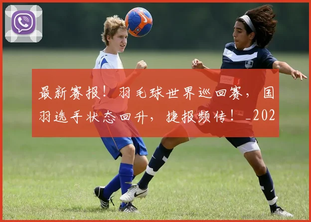 最新赛报！羽毛球世界巡回赛，国羽选手状态回升，捷报频传！_20260605190423