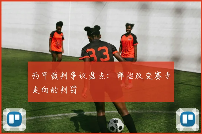 西甲裁判争议盘点：那些改变赛季走向的判罚