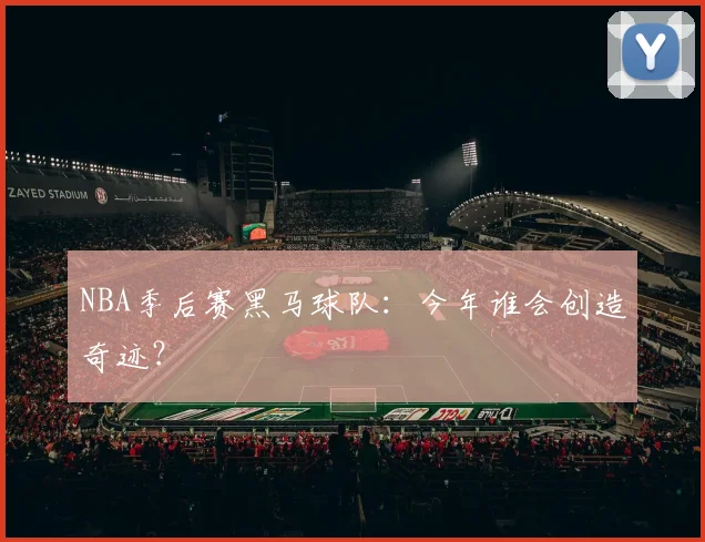NBA季后赛黑马球队:今年谁会创造奇迹?