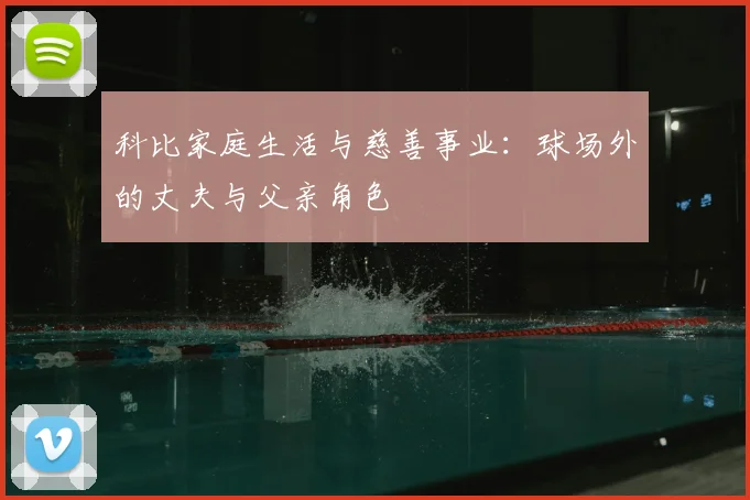 科比家庭生活与慈善事业：球场外的丈夫与父亲角色