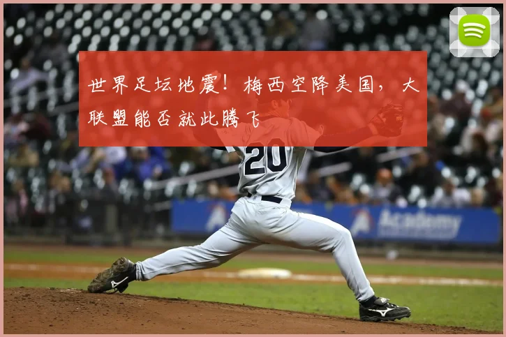 世界足坛地震！梅西空降美国，大联盟能否就此腾飞