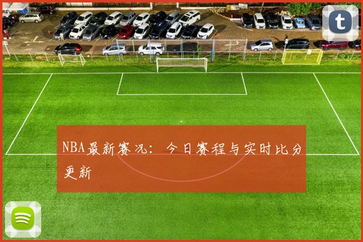 NBA最新赛况:今日赛程与实时比分更新
