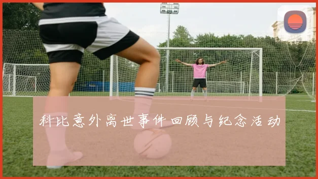科比意外离世事件回顾与纪念活动