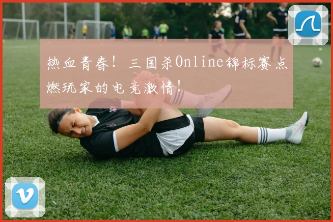 热血青春！三国杀Online锦标赛点燃玩家的电竞激情！
