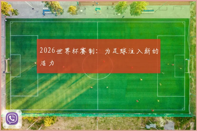 2026世界杯赛制:为足球注入新的活力