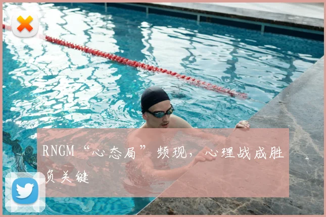 RNGM“心态局”频现，心理战成胜负关键
