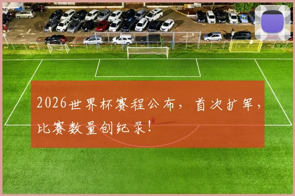 2026世界杯赛程公布,首次扩军,比赛数量创纪录!