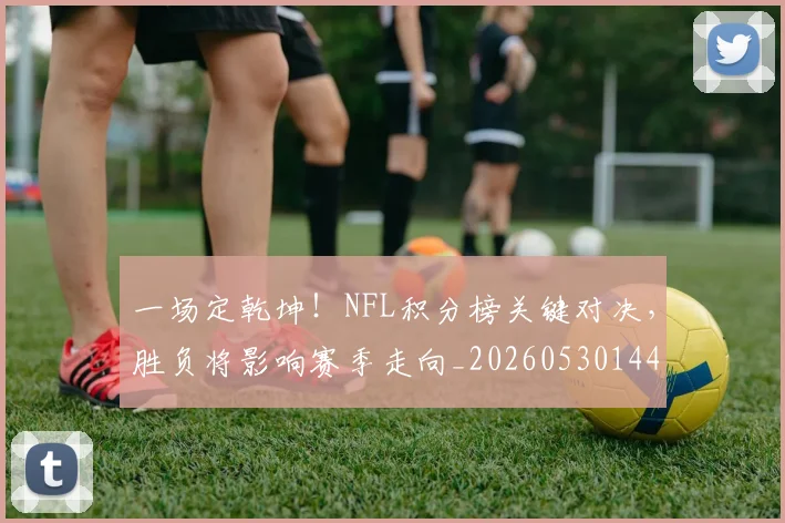 一场定乾坤！NFL积分榜关键对决，胜负将影响赛季走向_20260530144131_20260702173436