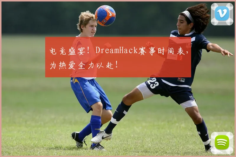 电竞盛宴!DreamHack赛事时间表,为热爱全力以赴!