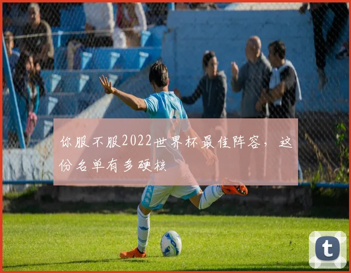 你服不服2022世界杯最佳阵容,这份名单有多硬核